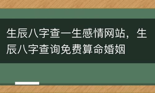 生辰八字查一生感情网站，生辰八字查询免费算命婚姻