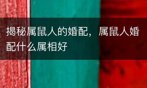 揭秘属鼠人的婚配，属鼠人婚配什么属相好