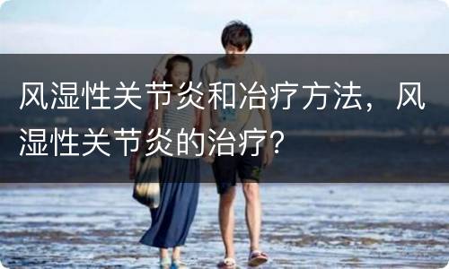 风湿性关节炎和冶疗方法，风湿性关节炎的治疗？