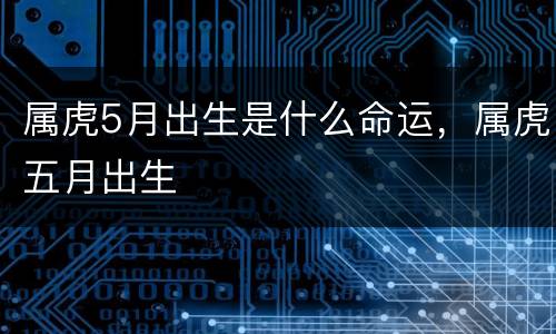 属虎5月出生是什么命运，属虎五月出生