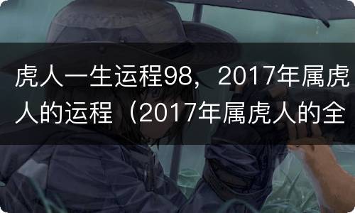 虎人一生运程98，2017年属虎人的运程（2017年属虎人的全年运势及运程）