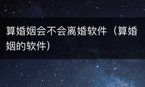 算婚姻会不会离婚软件（算婚姻的软件）