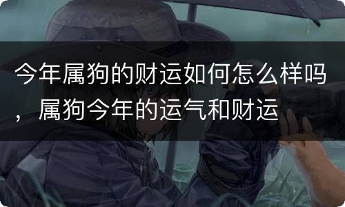 今年属狗的财运如何怎么样吗，属狗今年的运气和财运