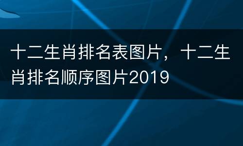 十二生肖排名表图片，十二生肖排名顺序图片2019