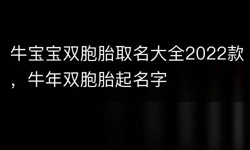牛宝宝双胞胎取名大全2022款，牛年双胞胎起名字