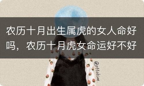 农历十月出生属虎的女人命好吗，农历十月虎女命运好不好