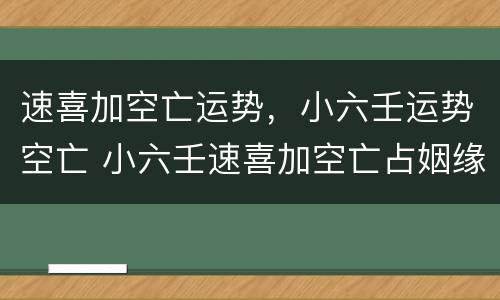 速喜加空亡运势，小六壬运势空亡 小六壬速喜加空亡占姻缘