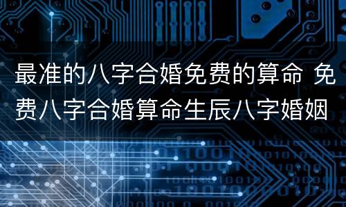最准的八字合婚免费的算命 免费八字合婚算命生辰八字婚姻