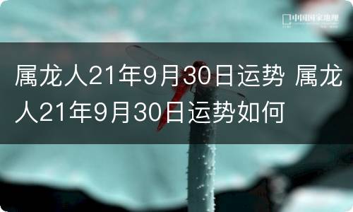属龙人21年9月30日运势 属龙人21年9月30日运势如何