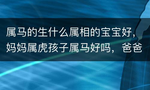 属马的生什么属相的宝宝好，妈妈属虎孩子属马好吗，爸爸属蛇妈妈