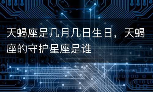 天蝎座是几月几日生日，天蝎座的守护星座是谁
