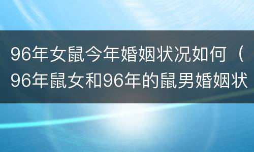96年女鼠今年婚姻状况如何（96年鼠女和96年的鼠男婚姻状况）