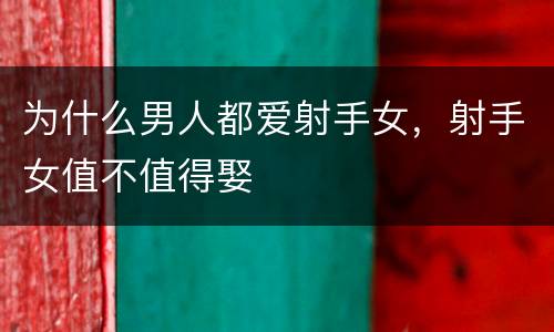 为什么男人都爱射手女，射手女值不值得娶