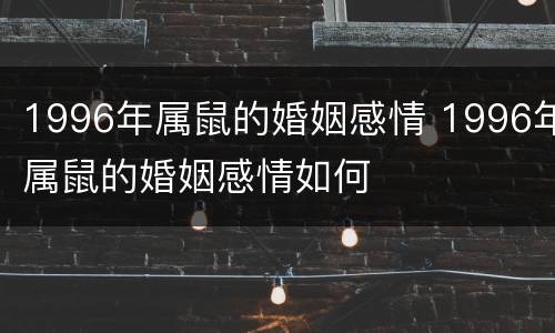 1996年属鼠的婚姻感情 1996年属鼠的婚姻感情如何
