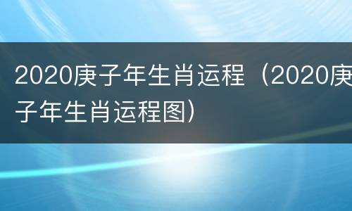 2020庚子年生肖运程（2020庚子年生肖运程图）