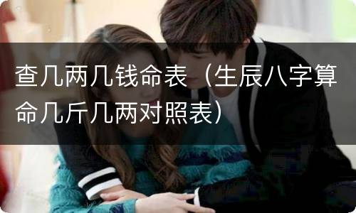 查几两几钱命表（生辰八字算命几斤几两对照表）