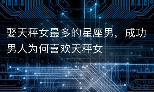 娶天秤女最多的星座男，成功男人为何喜欢天秤女