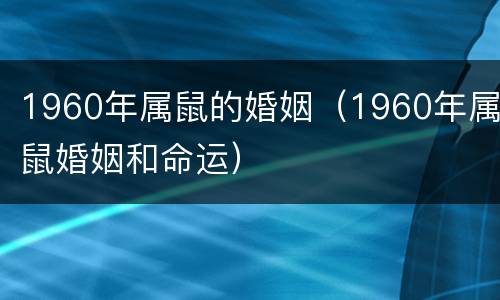 1960年属鼠的婚姻（1960年属鼠婚姻和命运）