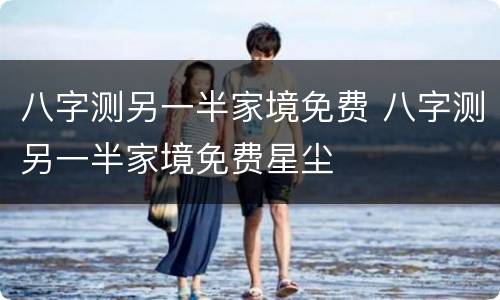 八字测另一半家境免费 八字测另一半家境免费星尘