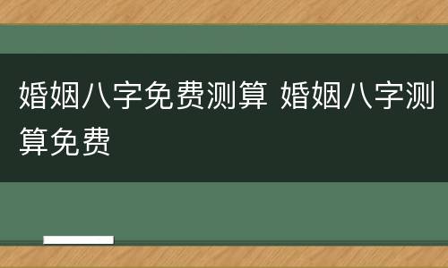婚姻八字免费测算 婚姻八字测算免费