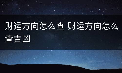 财运方向怎么查 财运方向怎么查吉凶