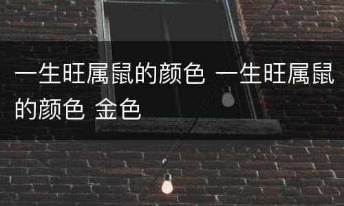 一生旺属鼠的颜色 一生旺属鼠的颜色 金色