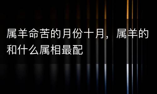 属羊命苦的月份十月，属羊的和什么属相最配