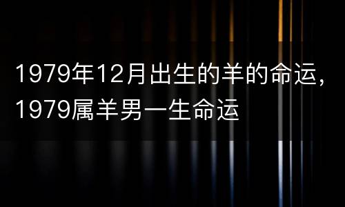 1979年12月出生的羊的命运，1979属羊男一生命运