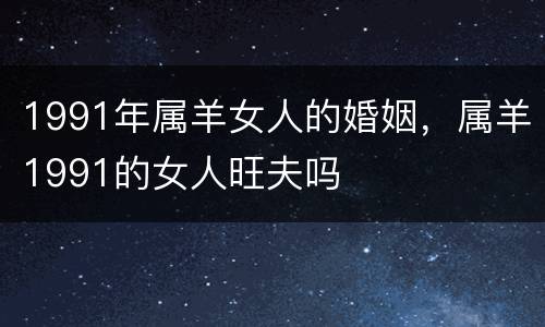 1991年属羊女人的婚姻，属羊1991的女人旺夫吗