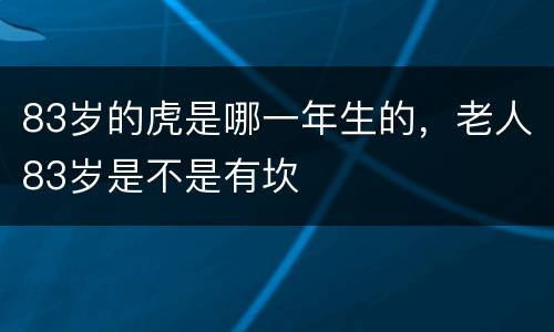 83岁的虎是哪一年生的，老人83岁是不是有坎