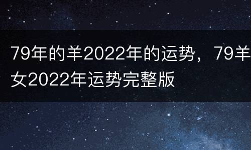 79年的羊2022年的运势，79羊女2022年运势完整版