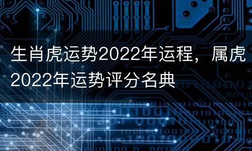 生肖虎运势2022年运程，属虎2022年运势评分名典