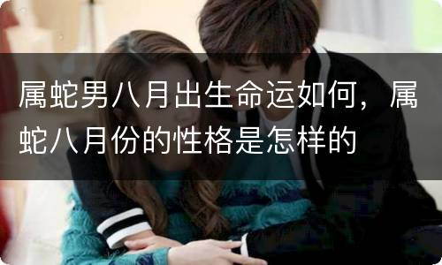 属蛇男八月出生命运如何，属蛇八月份的性格是怎样的