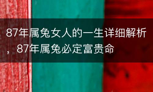 87年属兔女人的一生详细解析，87年属兔必定富贵命