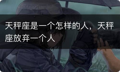 天秤座是一个怎样的人，天秤座放弃一个人