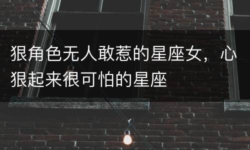 狠角色无人敢惹的星座女，心狠起来很可怕的星座