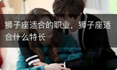 狮子座适合的职业，狮子座适合什么特长
