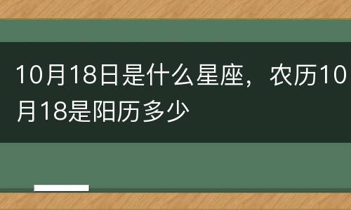 10月18日是什么星座，农历10月18是阳历多少