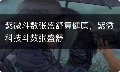 紫微斗数张盛舒算健康，紫微科技斗数张盛舒