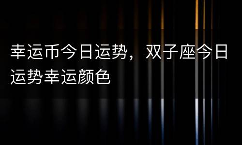 幸运币今日运势，双子座今日运势幸运颜色
