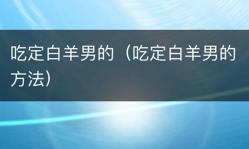 吃定白羊男的（吃定白羊男的方法）