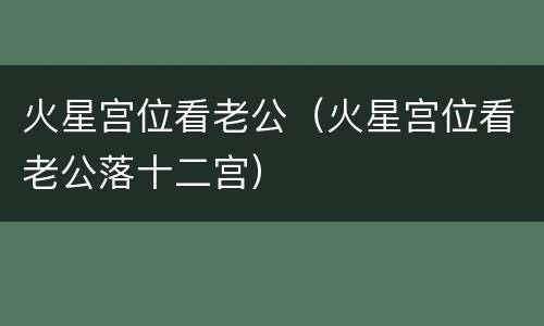 火星宫位看老公（火星宫位看老公落十二宫）