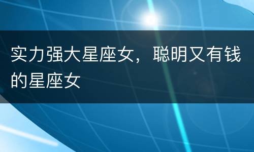 实力强大星座女，聪明又有钱的星座女