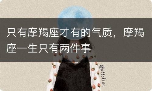 只有摩羯座才有的气质，摩羯座一生只有两件事