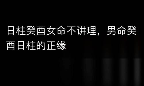 日柱癸酉女命不讲理，男命癸酉日柱的正缘