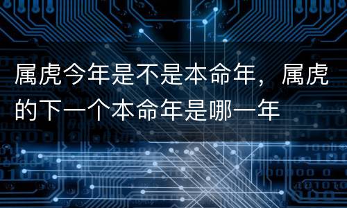 属虎今年是不是本命年，属虎的下一个本命年是哪一年