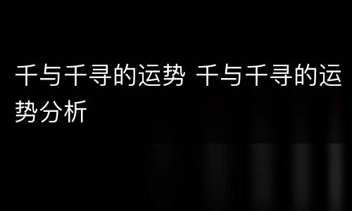 千与千寻的运势 千与千寻的运势分析