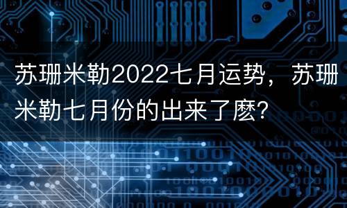 苏珊米勒2022七月运势，苏珊米勒七月份的出来了麽？