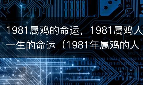 1981属鸡的命运，1981属鸡人一生的命运（1981年属鸡的人命运）