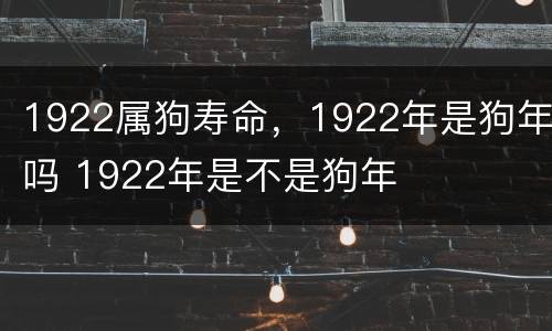 1922属狗寿命，1922年是狗年吗 1922年是不是狗年